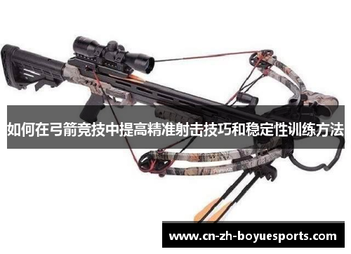 如何在弓箭竞技中提高精准射击技巧和稳定性训练方法 如何在弓箭竞技中提高精准射击技巧和稳定性训练方法