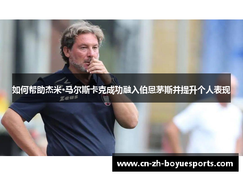 如何帮助杰米·马尔斯卡克成功融入伯恩茅斯并提升个人表现