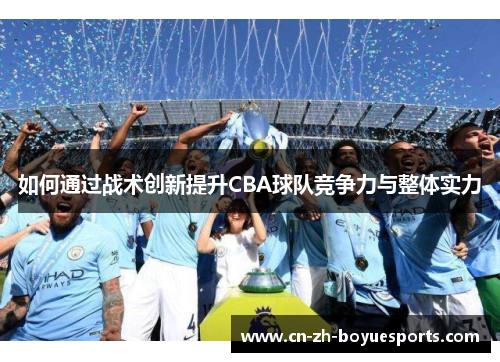 如何通过战术创新提升CBA球队竞争力与整体实力