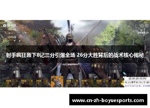 射手疯狂轰下8记三分引爆全场 26分大胜背后的战术核心揭秘