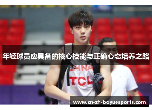 年轻球员应具备的核心技能与正确心态培养之路 年轻球员应具备的核心技能与正确心态培养之路
