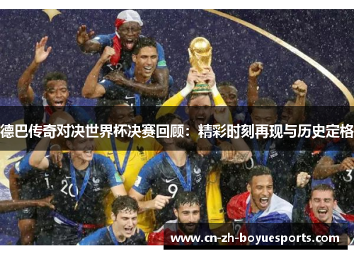 德巴传奇对决世界杯决赛回顾:精彩时刻再现与历史定格 德巴传奇对决世界杯决赛回顾:精彩时刻再现与历史定格