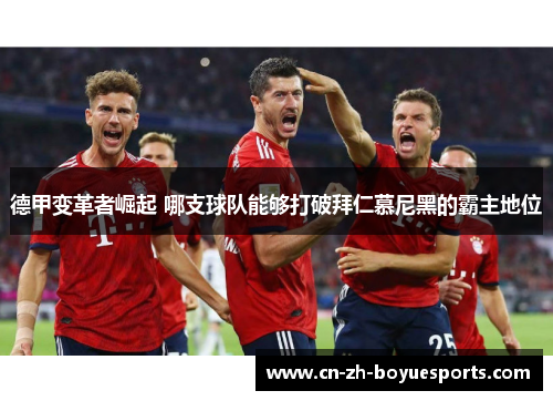 德甲变革者崛起 哪支球队能够打破拜仁慕尼黑的霸主地位 德甲变革者崛起 哪支球队能够打破拜仁慕尼黑的霸主地位