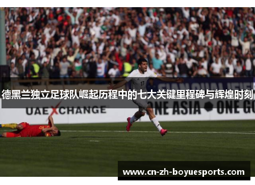 德黑兰独立足球队崛起历程中的七大关键里程碑与辉煌时刻