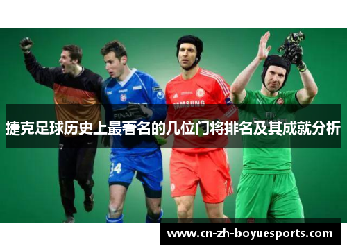 捷克足球历史上最著名的几位门将排名及其成就分析