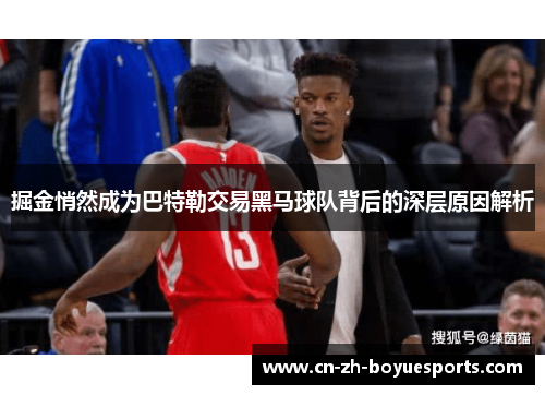 掘金悄然成为巴特勒交易黑马球队背后的深层原因解析 掘金悄然成为巴特勒交易黑马球队背后的深层原因解析