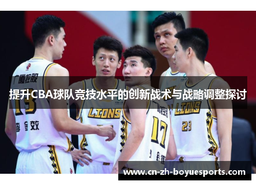提升CBA球队竞技水平的创新战术与战略调整探讨 提升CBA球队竞技水平的创新战术与战略调整探讨