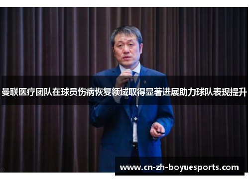 曼联医疗团队在球员伤病恢复领域取得显著进展助力球队表现提升 曼联医疗团队在球员伤病恢复领域取得显著进展助力球队表现提升