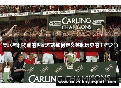 曼联与利物浦的世纪对决如何定义英超历史的王者之争