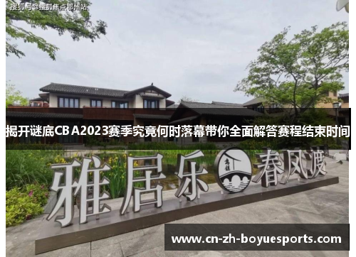 揭开谜底CBA2023赛季究竟何时落幕带你全面解答赛程结束时间