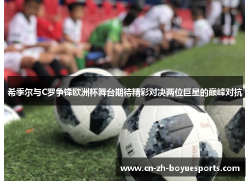 希季尔与C罗争锋欧洲杯舞台期待精彩对决两位巨星的巅峰对抗