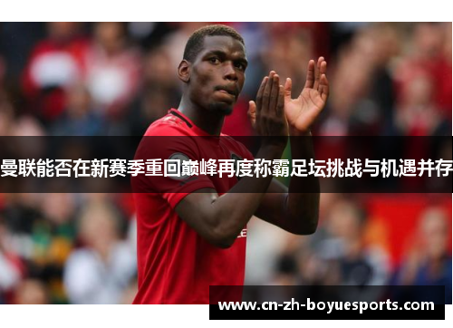 曼联能否在新赛季重回巅峰再度称霸足坛挑战与机遇并存