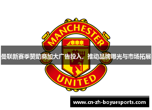 曼联新赛季赞助商加大广告投入，推动品牌曝光与市场拓展