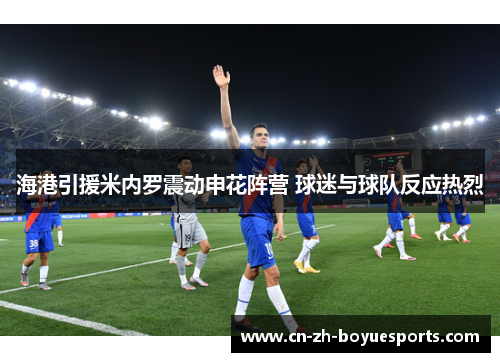 海港引援米内罗震动申花阵营 球迷与球队反应热烈 海港引援米内罗震动申花阵营 球迷与球队反应热烈