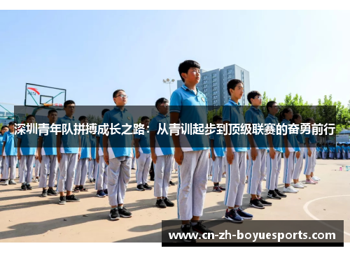深圳青年队拼搏成长之路:从青训起步到顶级联赛的奋勇前行 深圳青年队拼搏成长之路:从青训起步到顶级联赛的奋勇前行