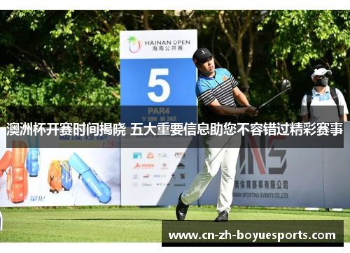 澳洲杯开赛时间揭晓 五大重要信息助您不容错过精彩赛事 澳洲杯开赛时间揭晓 五大重要信息助您不容错过精彩赛事