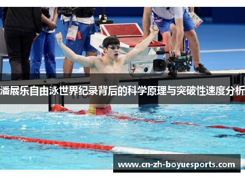 潘展乐自由泳世界纪录背后的科学原理与突破性速度分析 潘展乐自由泳世界纪录背后的科学原理与突破性速度分析
