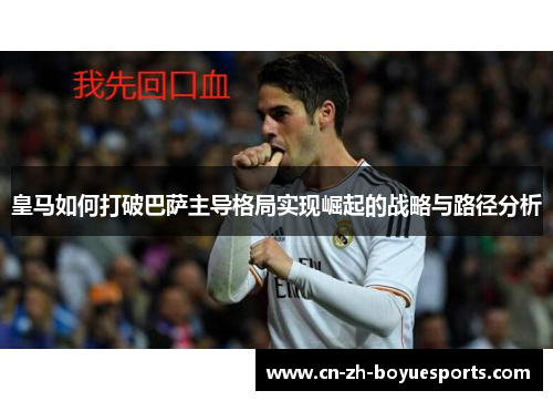 皇马如何打破巴萨主导格局实现崛起的战略与路径分析 皇马如何打破巴萨主导格局实现崛起的战略与路径分析