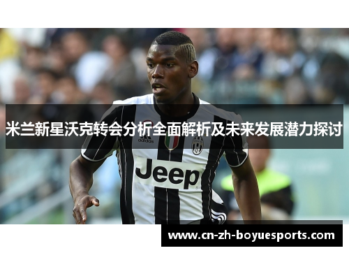 米兰新星沃克转会分析全面解析及未来发展潜力探讨