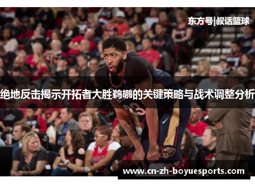 绝地反击揭示开拓者大胜鹈鹕的关键策略与战术调整分析