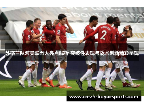 苏格兰队对曼联五大亮点解析 突破性表现与战术创新精彩呈现