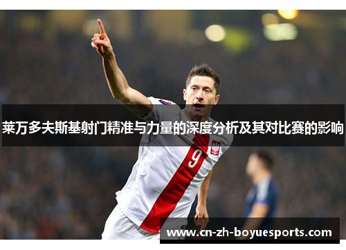 莱万多夫斯基射门精准与力量的深度分析及其对比赛的影响