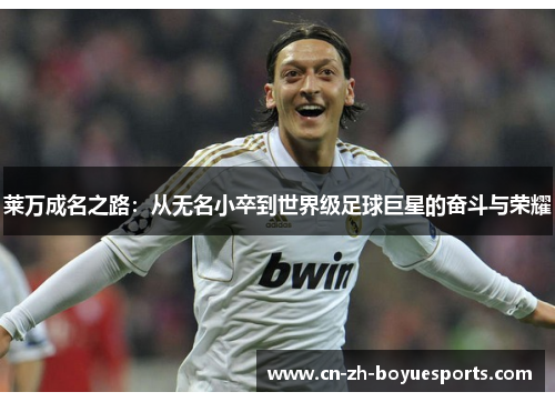 莱万成名之路：从无名小卒到世界级足球巨星的奋斗与荣耀