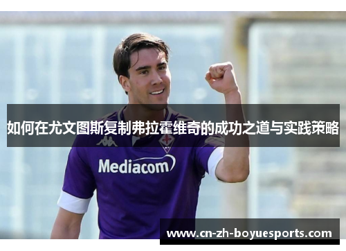 如何在尤文图斯复制弗拉霍维奇的成功之道与实践策略