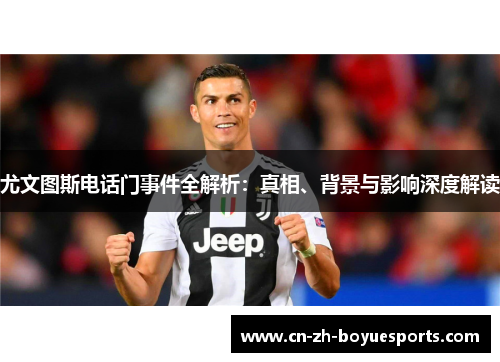 尤文图斯电话门事件全解析：真相、背景与影响深度解读