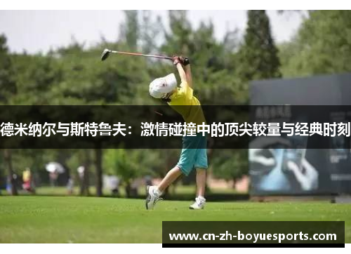 德米纳尔与斯特鲁夫：激情碰撞中的顶尖较量与经典时刻