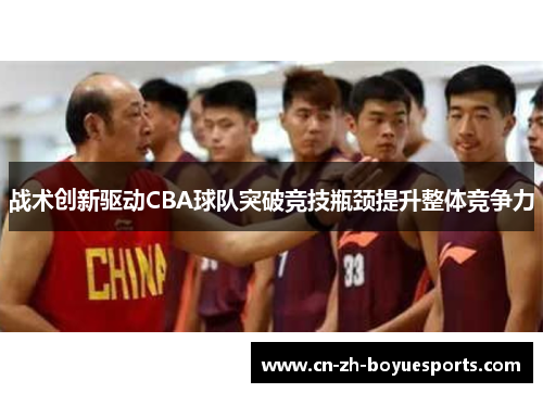 战术创新驱动CBA球队突破竞技瓶颈提升整体竞争力