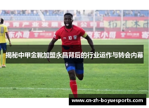 揭秘中甲金靴加盟永昌背后的行业运作与转会内幕