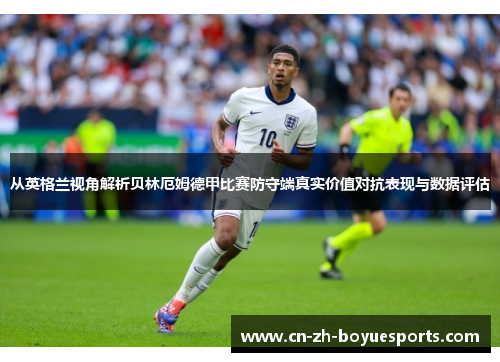 从英格兰视角解析贝林厄姆德甲比赛防守端真实价值对抗表现与数据评估