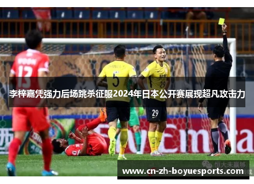 李梓嘉凭强力后场跳杀征服2024年日本公开赛展现超凡攻击力