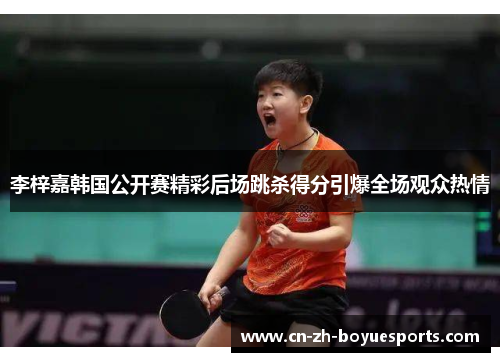 李梓嘉韩国公开赛精彩后场跳杀得分引爆全场观众热情