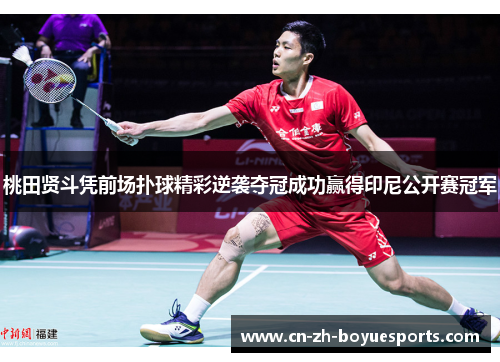 桃田贤斗凭前场扑球精彩逆袭夺冠成功赢得印尼公开赛冠军