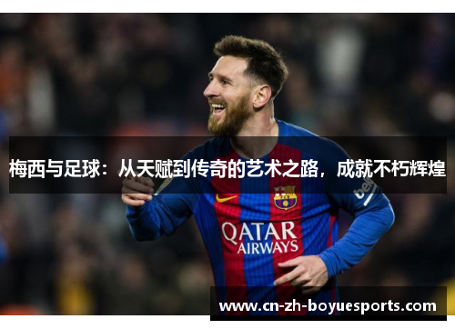 梅西与足球：从天赋到传奇的艺术之路，成就不朽辉煌