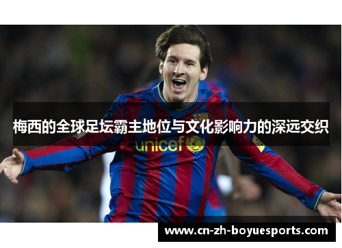 梅西的全球足坛霸主地位与文化影响力的深远交织