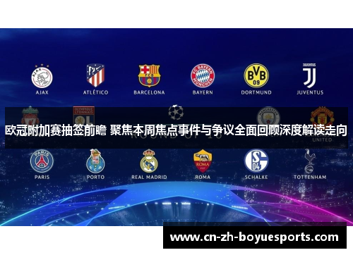 欧冠附加赛抽签前瞻 聚焦本周焦点事件与争议全面回顾深度解读走向