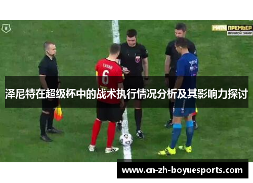 泽尼特在超级杯中的战术执行情况分析及其影响力探讨
