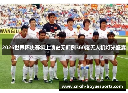 2026世界杯决赛将上演史无前例360度无人机灯光盛宴