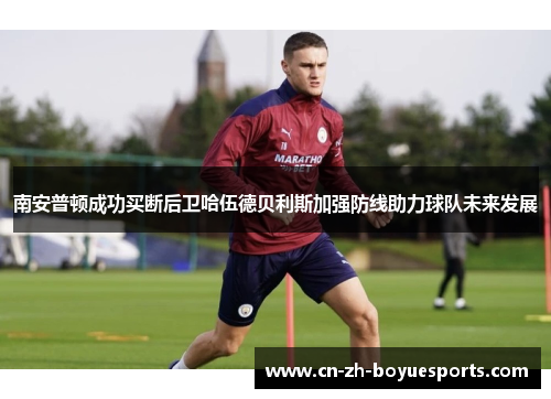 南安普顿成功买断后卫哈伍德贝利斯加强防线助力球队未来发展 南安普顿成功买断后卫哈伍德贝利斯加强防线助力球队未来发展