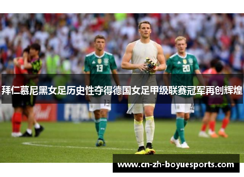 拜仁慕尼黑女足历史性夺得德国女足甲级联赛冠军再创辉煌 拜仁慕尼黑女足历史性夺得德国女足甲级联赛冠军再创辉煌