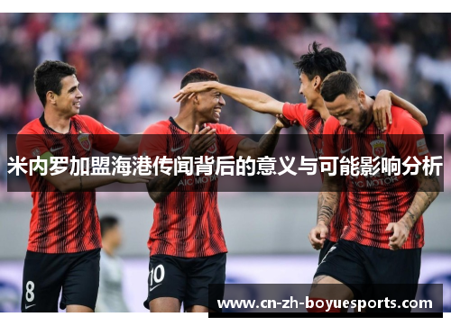 米内罗加盟海港传闻背后的意义与可能影响分析