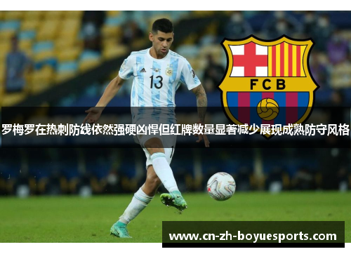 罗梅罗在热刺防线依然强硬凶悍但红牌数量显著减少展现成熟防守风格