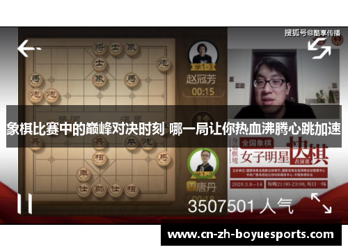 象棋比赛中的巅峰对决时刻 哪一局让你热血沸腾心跳加速