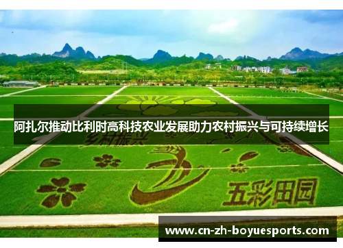 阿扎尔推动比利时高科技农业发展助力农村振兴与可持续增长 阿扎尔推动比利时高科技农业发展助力农村振兴与可持续增长