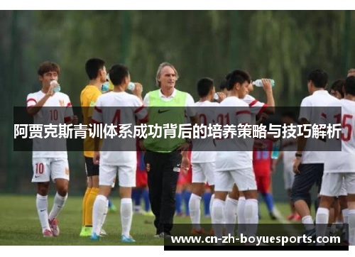 阿贾克斯青训体系成功背后的培养策略与技巧解析