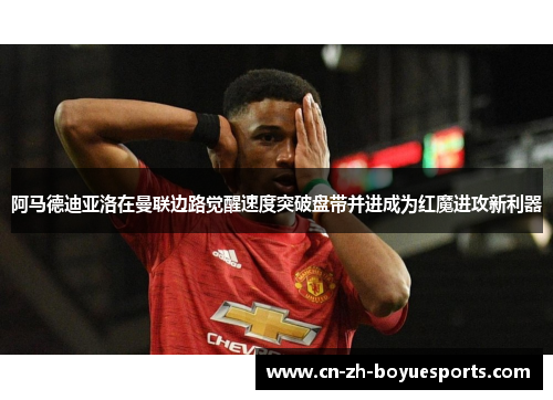 阿马德迪亚洛在曼联边路觉醒速度突破盘带并进成为红魔进攻新利器