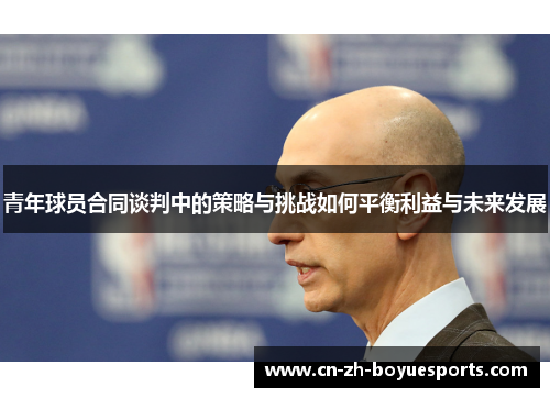 青年球员合同谈判中的策略与挑战如何平衡利益与未来发展